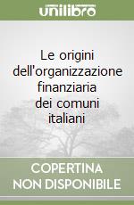 Le origini dell'organizzazione finanziaria dei comuni italiani libro