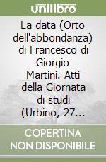 La data (Orto dell'abbondanza) di Francesco di Giorgio Martini. Atti della Giornata di studi (Urbino, 27 settembre 1986) libro