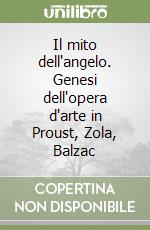 Il mito dell'angelo. Genesi dell'opera d'arte in Proust, Zola, Balzac