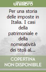 Per una storia delle imposte in Italia. I casi della patrimoniale e della nominatività dei titoli al portatore (1912-1922) libro