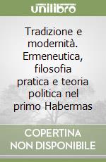 Tradizione e modernità. Ermeneutica, filosofia pratica e teoria politica nel primo Habermas libro