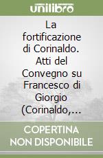 La fortificazione di Corinaldo. Atti del Convegno su Francesco di Giorgio (Corinaldo, 2-3 settembre 1989) libro