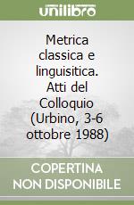 Metrica classica e linguisitica. Atti del Colloquio (Urbino, 3-6 ottobre 1988) libro