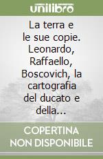 La terra e le sue copie. Leonardo, Raffaello, Boscovich, la cartografia del ducato e della legazione di Urbino