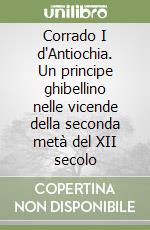 Corrado I d'Antiochia. Un principe ghibellino nelle vicende della seconda metà del XII secolo