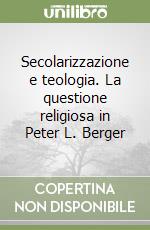 Secolarizzazione e teologia. La questione religiosa in Peter L. Berger libro