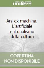 Ars ex machina. L'artificiale e il dualismo della cultura libro