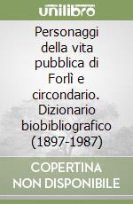 Personaggi della vita pubblica di Forlì e circondario. Dizionario biobibliografico (1897-1987) libro