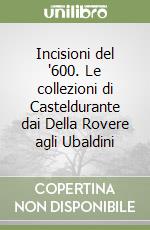 Incisioni del '600. Le collezioni di Casteldurante dai Della Rovere agli Ubaldini libro