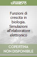 Funzioni di crescita in biologia. Simulazioni all'elaboratore elettronico libro