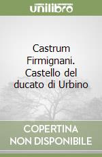 Castrum Firmignani. Castello del ducato di Urbino libro