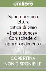 Spunti per una lettura critica di Gaio «Institutiones». Con schede di approfondimento libro