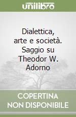 Dialettica, arte e società. Saggio su Theodor W. Adorno libro