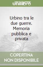 Urbino tra le due guerre. Memoria pubblica e privata libro