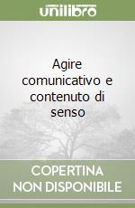 Agire comunicativo e contenuto di senso libro