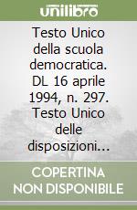 Testo Unico della scuola democratica. DL 16 aprile 1994, n. 297. Testo Unico delle disposizioni legislative vigenti in materia di istruzione