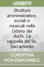 Strutture amministrative, sociali e musicali nella Urbino dei duchi. La cappella del Ss. Sacramento libro