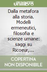 Dalla metafora alla storia. Modelli ermeneutici, filosofia e scienze umane: saggi su Ricoeur, Gadamer e Habermas libro