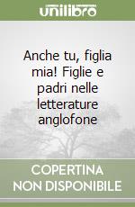 Anche tu, figlia mia! Figlie e padri nelle letterature anglofone libro