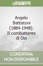 Angelo Battistoni (1884-1948). Il combattente di Dio libro