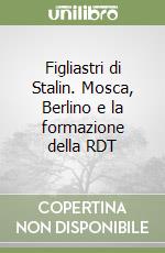 Figliastri di Stalin. Mosca, Berlino e la formazione della RDT libro