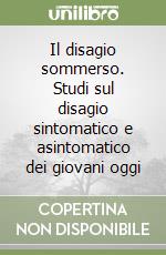 Il disagio sommerso. Studi sul disagio sintomatico e asintomatico dei giovani oggi