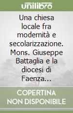 Una chiesa locale fra modernità e secolarizzazione. Mons. Giuseppe Battaglia e la diocesi di Faenza (1943-1976) libro