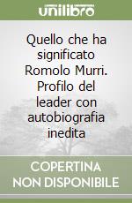 Quello che ha significato Romolo Murri. Profilo del leader con autobiografia inedita libro