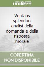 Veritatis splendor: analisi della domanda e della risposta morale libro