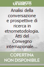 Analisi della conversazione e prospettive di ricerca in etnometodologia. Atti del Convegno internazionale (Urbino, 11-13 luglio 1994)