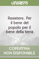 Resistere. Per il bene del popolo per il bene della terra