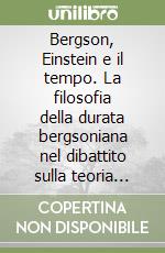 Bergson, Einstein e il tempo. La filosofia della durata bergsoniana nel dibattito sulla teoria della relatività libro