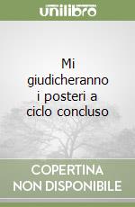 Mi giudicheranno i posteri a ciclo concluso libro