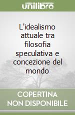 L'idealismo attuale tra filosofia speculativa e concezione del mondo libro