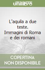 L'aquila a due teste. Immagini di Roma e dei romani libro