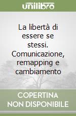 La libertà di essere se stessi. Comunicazione, remapping e cambiamento libro