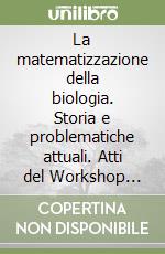 La matematizzazione della biologia. Storia e problematiche attuali. Atti del Workshop (Arcidosso, 31 agosto-3 settembre 1997)