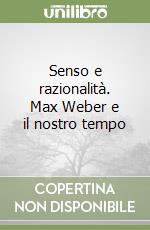 Senso e razionalità. Max Weber e il nostro tempo libro