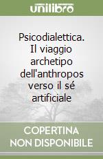 Psicodialettica. Il viaggio archetipo dell'anthropos verso il sé artificiale libro