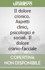 Il dolore cronico. Aspetti clinici, psicologici e sociali. Il dolore cranio-facciale libro