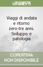 Viaggi di andata e ritorno zero-tre anni. Sviluppo e patologia libro