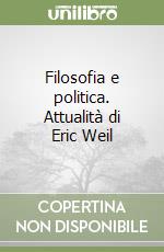 Filosofia e politica. Attualità di Eric Weil libro