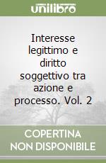 Interesse legittimo e diritto soggettivo tra azione e processo. Vol. 2