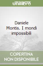 Daniele Montis. I mondi impossibili
