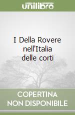 I Della Rovere nell'Italia delle corti libro