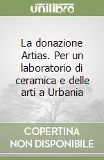 La donazione Artias. Per un laboratorio di ceramica e delle arti a Urbania