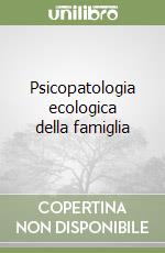 Psicopatologia ecologica della famiglia libro