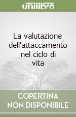 La valutazione dell'attaccamento nel ciclo di vita libro