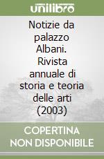 Notizie da palazzo Albani. Rivista annuale di storia e teoria delle arti (2003) libro
