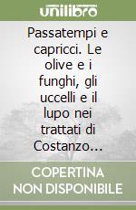 Passatempi e capricci. Le olive e i funghi, gli uccelli e il lupo nei trattati di Costanzo Felici libro